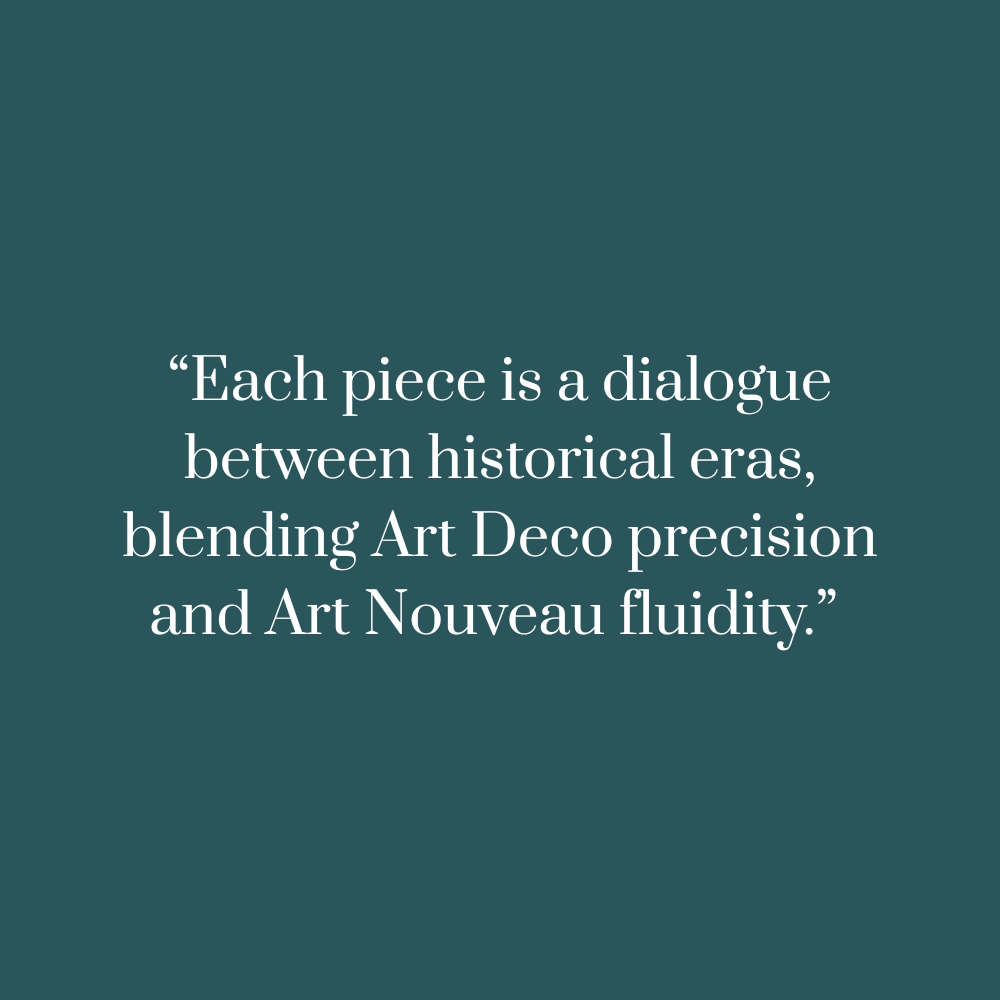Text on a teal background:“Each piece is a dialogue between historical eras, blending Art Deco precision and Art Nouveau fluidity.” 